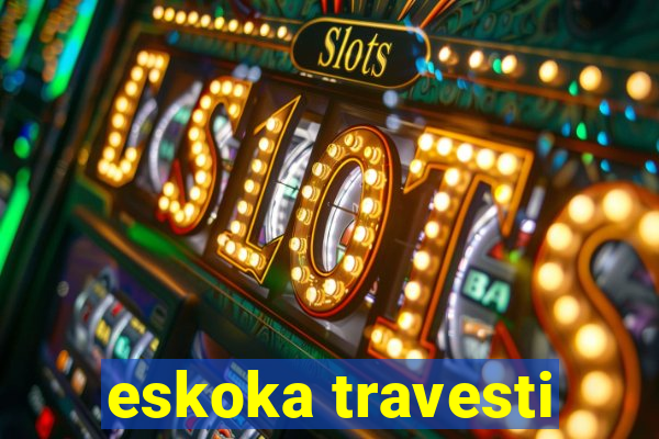 eskoka travesti